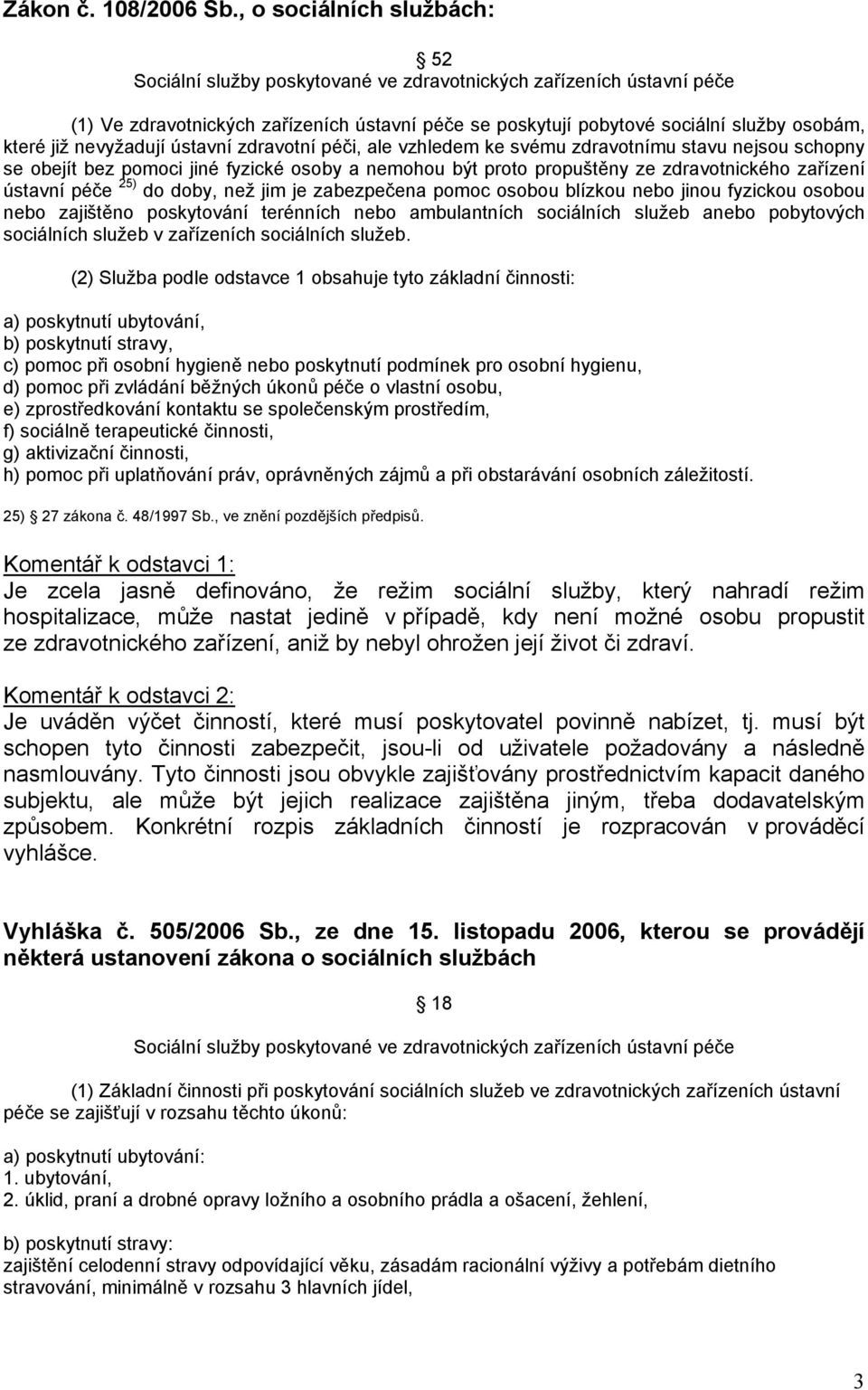 nevyžadují ústavní zdravotní péči, ale vzhledem ke svému zdravotnímu stavu nejsou schopny se obejít bez pomoci jiné fyzické osoby a nemohou být proto propuštěny ze zdravotnického zařízení ústavní