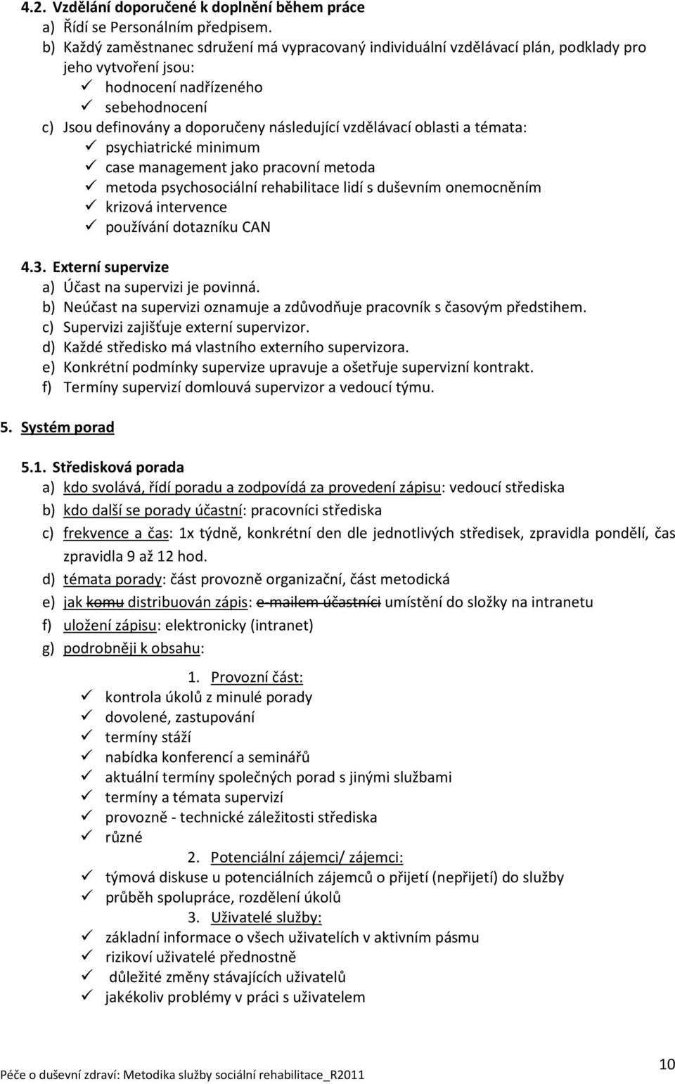 oblasti a témata: psychiatrické minimum case management jako pracovní metoda metoda psychosociální rehabilitace lidí s duševním onemocněním krizová intervence používání dotazníku CAN 4.3.