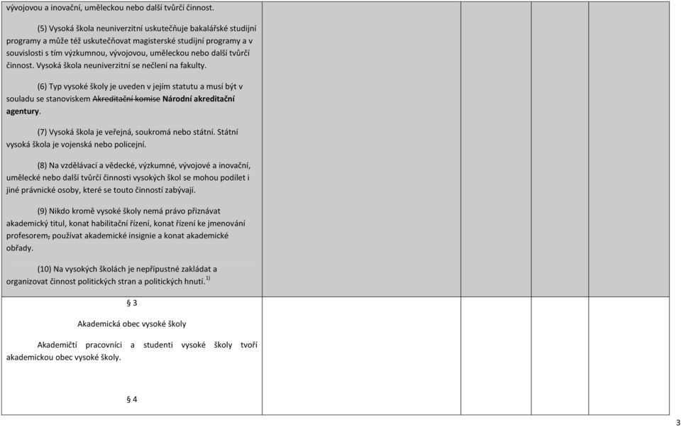 činnost. Vysoká škola neuniverzitní se nečlení na fakulty. (6) Typ vysoké školy je uveden v jejím statutu a musí být v souladu se stanoviskem Akreditační komise Národní akreditační agentury.