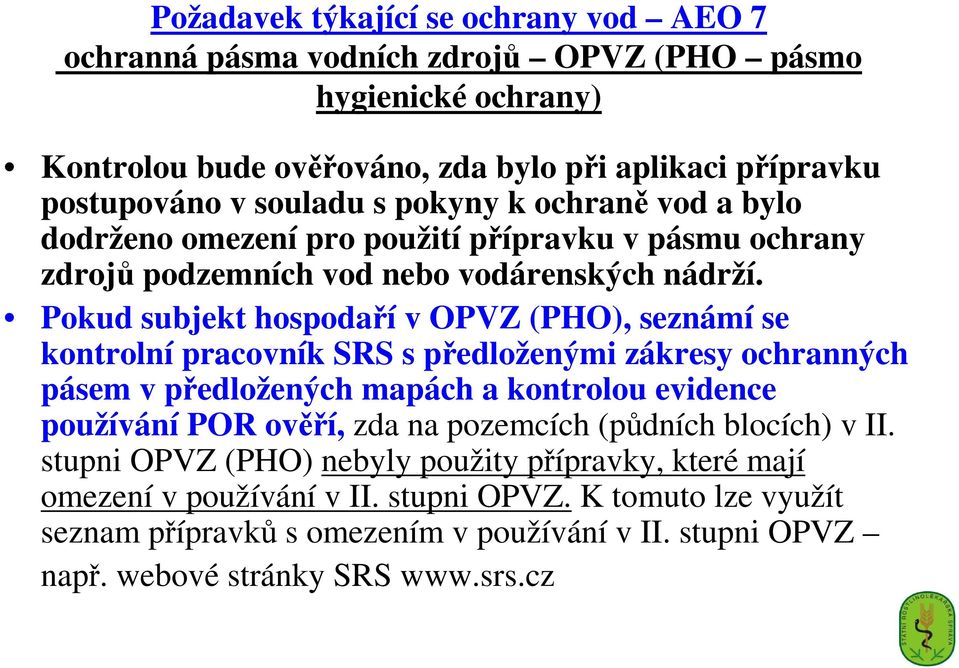 Pokud subjekt hospodaří v OPVZ (PHO), seznámí se kontrolní pracovník SRS s předloženými zákresy ochranných pásem v předložených mapách a kontrolou evidence používání POR ověří, zda na