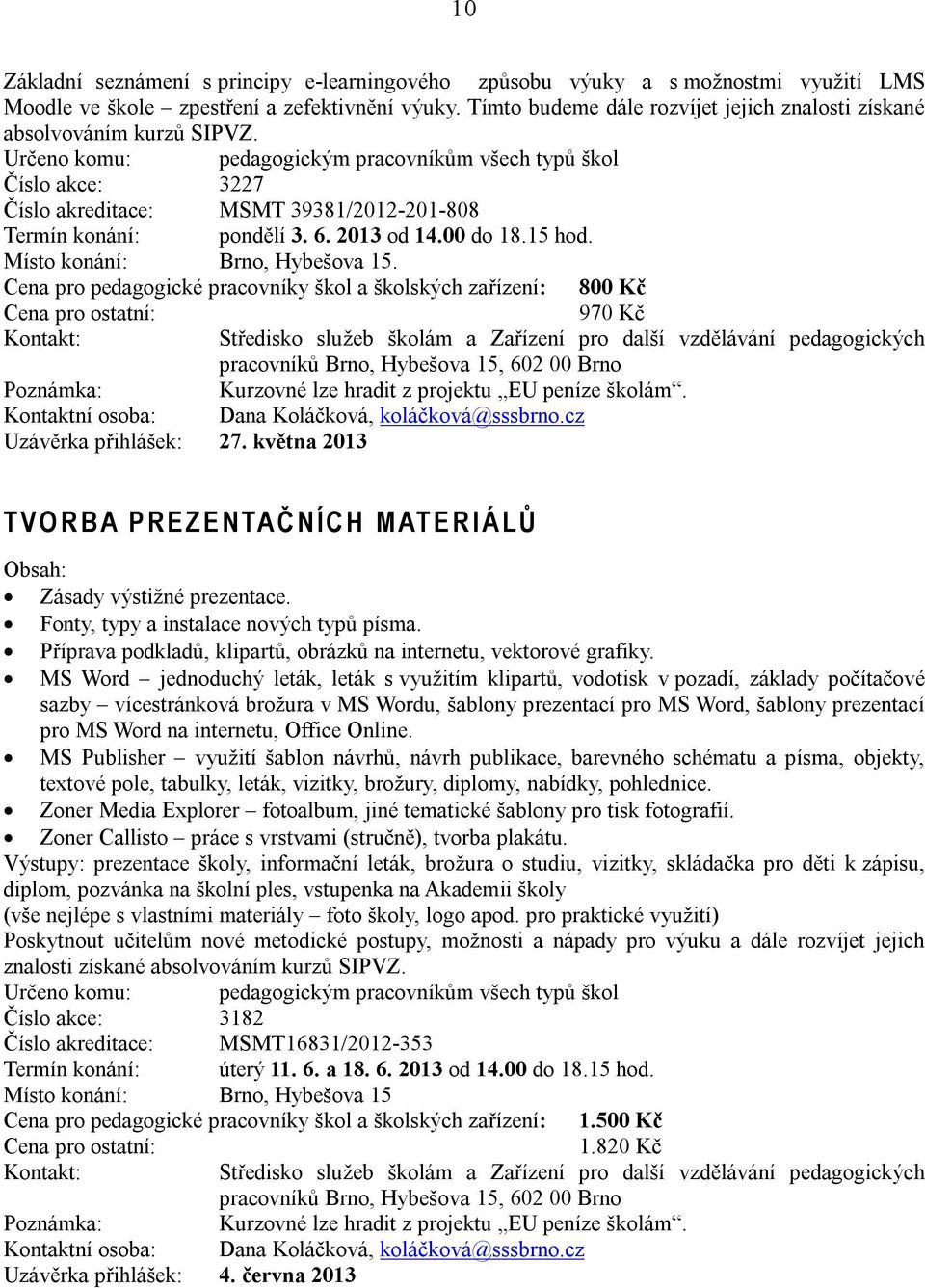 Určeno komu: pedagogickým pracovníkům všech typů škol Číslo akce: 3227 Číslo akreditace: MSMT 39381/2012-201-808 Termín konání: pondělí 3. 6. 2013 od 14.00 do 18.15 hod.