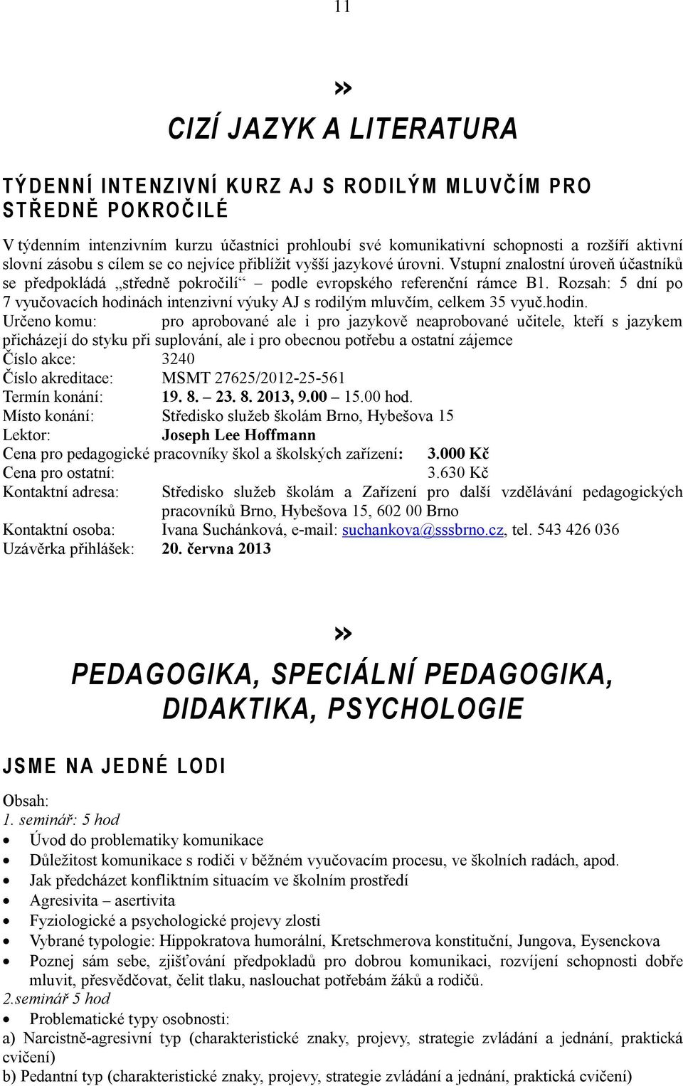 Vstupní znalostní úroveň účastníků se předpokládá středně pokročilí podle evropského referenční rámce B1. Rozsah: 5 dní po 7 vyučovacích hodinách intenzivní výuky AJ s rodilým mluvčím, celkem 35 vyuč.