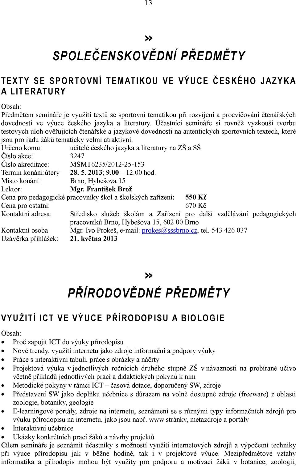 Účastníci semináře si rovněž vyzkouší tvorbu testových úloh ověřujících čtenářské a jazykové dovednosti na autentických sportovních textech, které jsou pro řadu žáků tematicky velmi atraktivní.