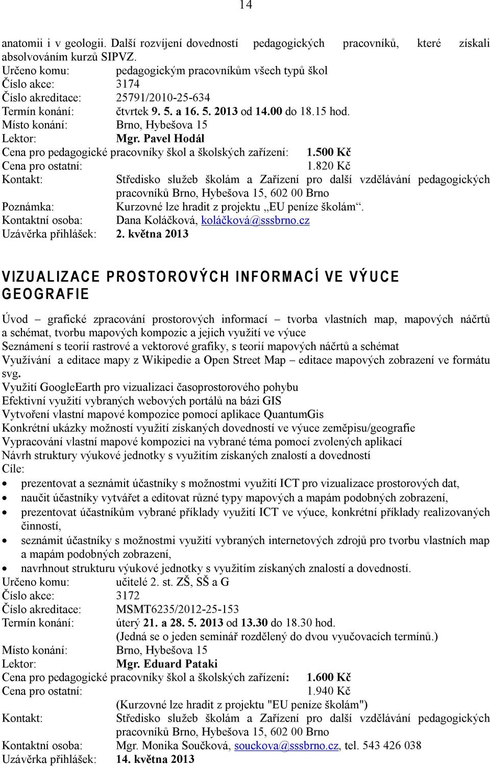 Pavel Hodál Cena pro pedagogické pracovníky škol a školských zařízení: 1.500 Kč 1.820 Kč Poznámka: Kurzovné lze hradit z projektu EU peníze školám. Kontaktní osoba: Dana Koláčková, koláčková@sssbrno.