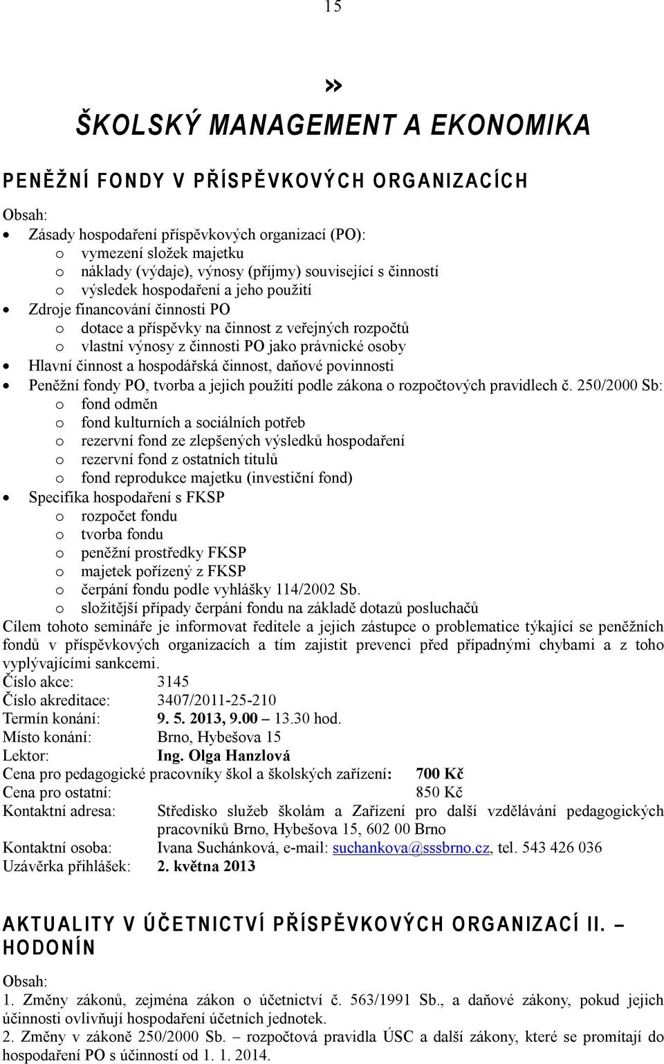 PO jako právnické osoby Hlavní činnost a hospodářská činnost, daňové povinnosti Peněžní fondy PO, tvorba a jejich použití podle zákona o rozpočtových pravidlech č.