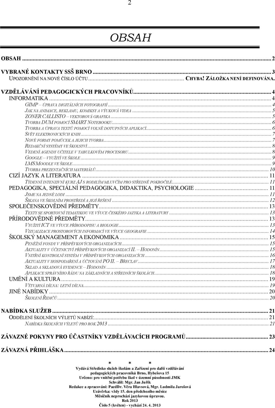 ..6 TVORBA A ÚPRAVA TEXTŮ POMOCÍ VOLNĚ DOTUPNÝCH APLIKACÍ...6 SVĚT ELEKTRONICKÝCH KNIH...7 NOVÉ FORMY POMŮCEK A JEJICH TVORBA...7 REDAKČNÍ SYSTÉMY VE ŠKOLSTVÍ.