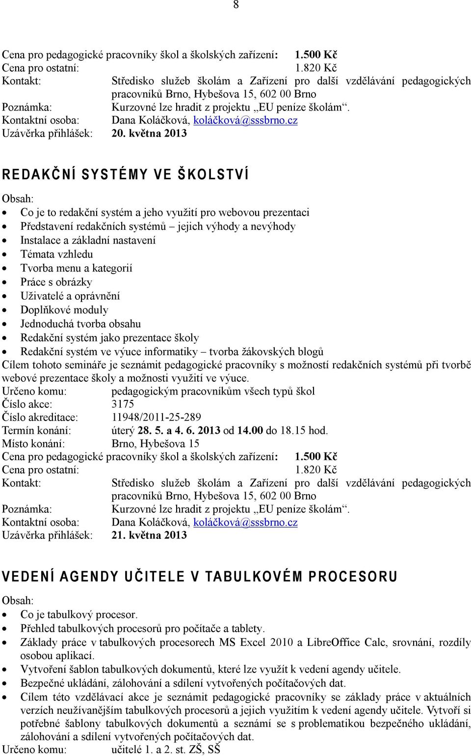 května 2013 R E D A K Č N Í S Y S T É M Y V E Š K O L S T V Í Co je to redakční systém a jeho využití pro webovou prezentaci Představení redakčních systémů jejich výhody a nevýhody Instalace a