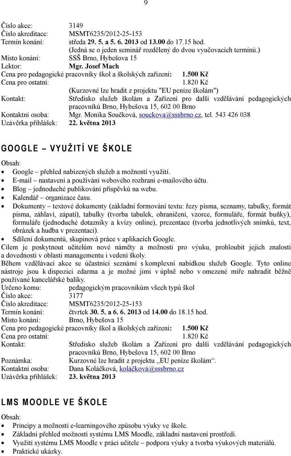 820 Kč (Kurzovné lze hradit z projektu "EU peníze školám") Kontaktní osoba: Mgr. Monika Součková, souckova@sssbrno.cz, tel. 543 426 038 Uzávěrka přihlášek: 22.