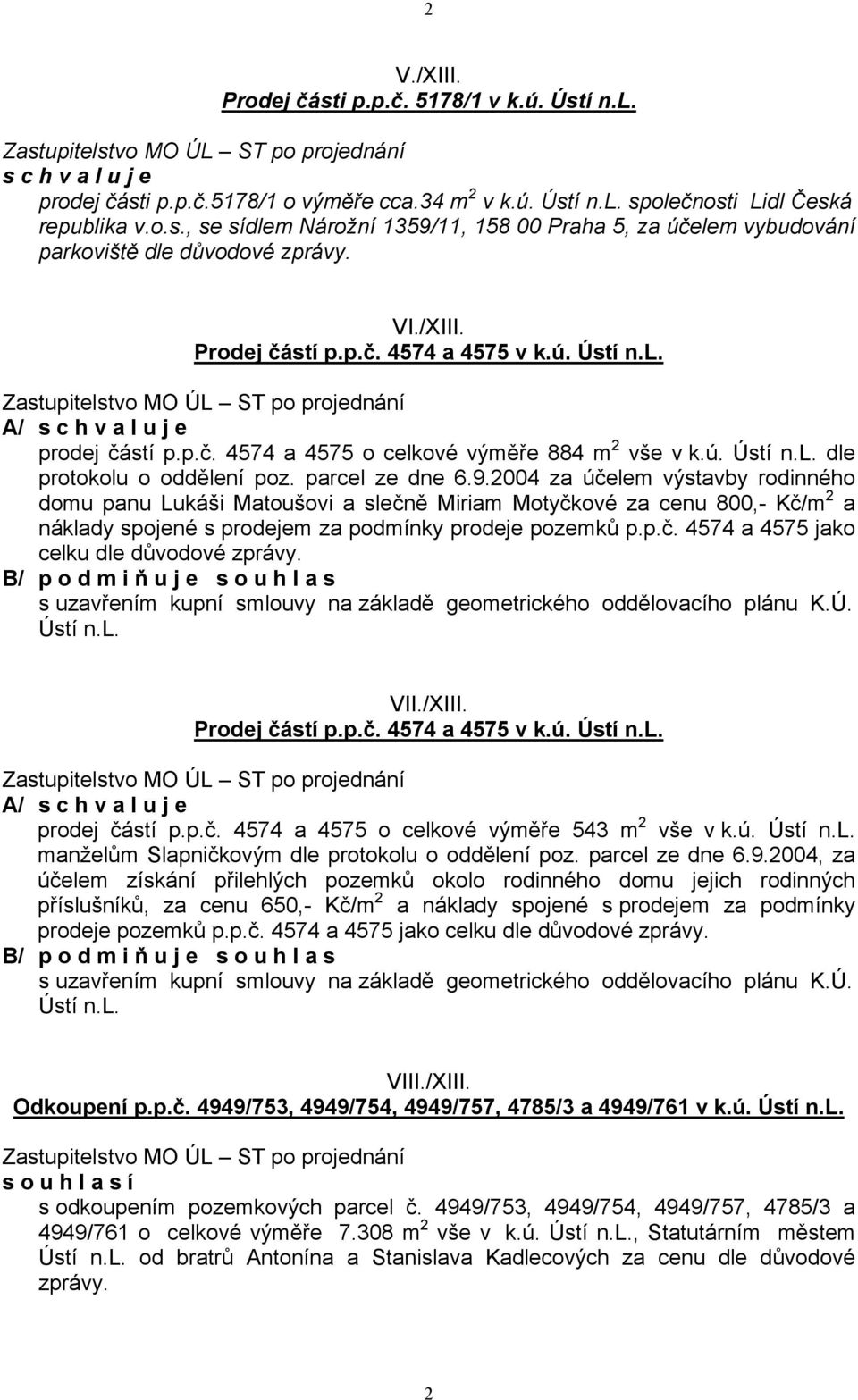 2004 za účelem výstavby rodinného domu panu Lukáši Matoušovi a slečně Miriam Motyčkové za cenu 800,- Kč/m 2 a náklady spojené s prodejem za podmínky prodeje pozemků p.p.č. 4574 a 4575 jako celku dle důvodové zprávy.