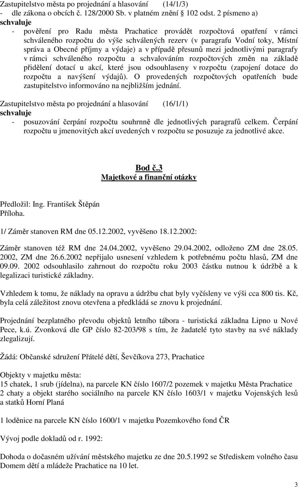 a v případě přesunů mezi jednotlivými paragrafy v rámci schváleného rozpočtu a schvalováním rozpočtových změn na základě přidělení dotací u akcí, které jsou odsouhlaseny v rozpočtu (zapojení dotace