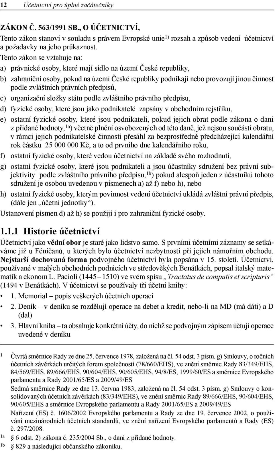 právních předpisů, c) organizační složky státu podle zvláštního právního předpisu, d) fyzické osoby, které jsou jako podnikatelé zapsány v obchodním rejstříku, e) ostatní fyzické osoby, které jsou