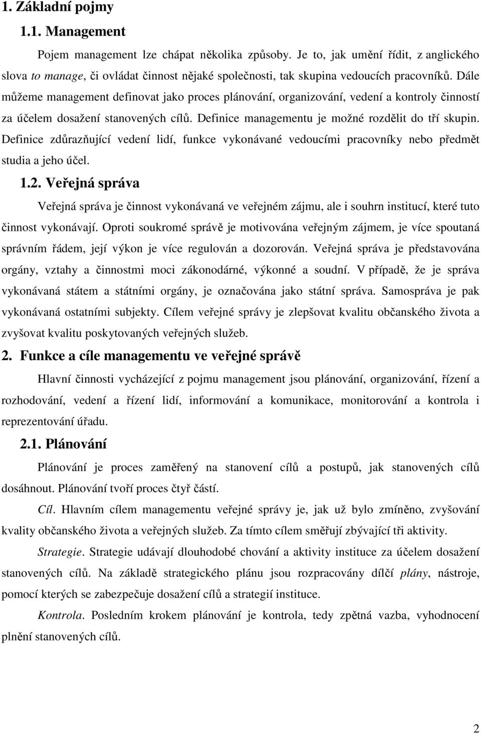 Dále můžeme management definovat jako proces plánování, organizování, vedení a kontroly činností za účelem dosažení stanovených cílů. Definice managementu je možné rozdělit do tří skupin.