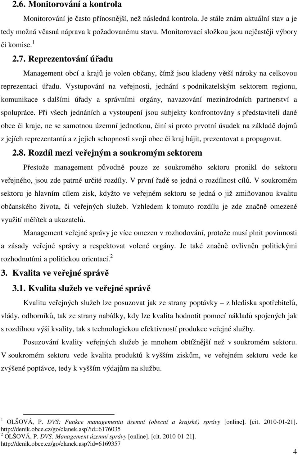 Vystupování na veřejnosti, jednání s podnikatelským sektorem regionu, komunikace s dalšími úřady a správními orgány, navazování mezinárodních partnerství a spolupráce.