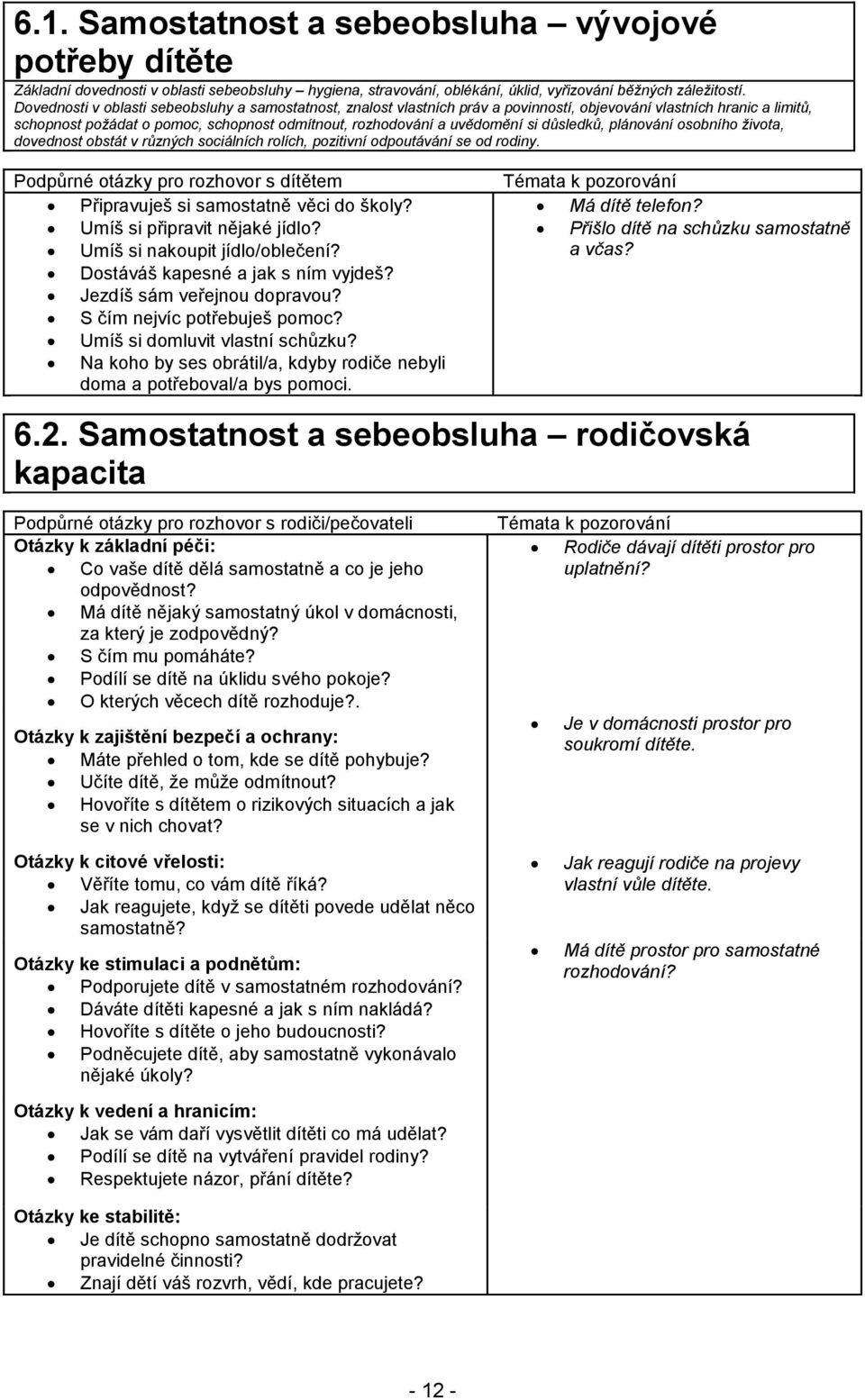 důsledků, plánování osobního života, dovednost obstát v různých sociálních rolích, pozitivní odpoutávání se od rodiny. Podpůrné otázky pro rozhovor s dítětem Připravuješ si samostatně věci do školy?