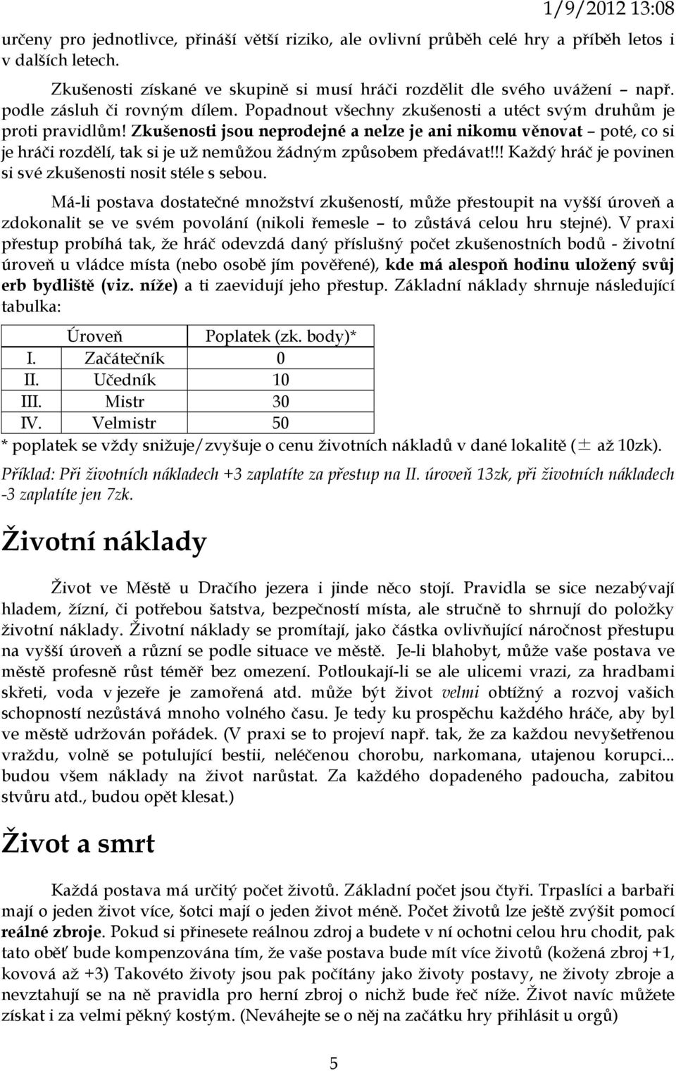 Zkušenosti jsou neprodejné a nelze je ani nikomu věnovat poté, co si je hráči rozdělí, tak si je už nemůžou žádným způsobem předávat!!! Každý hráč je povinen si své zkušenosti nosit stéle s sebou.