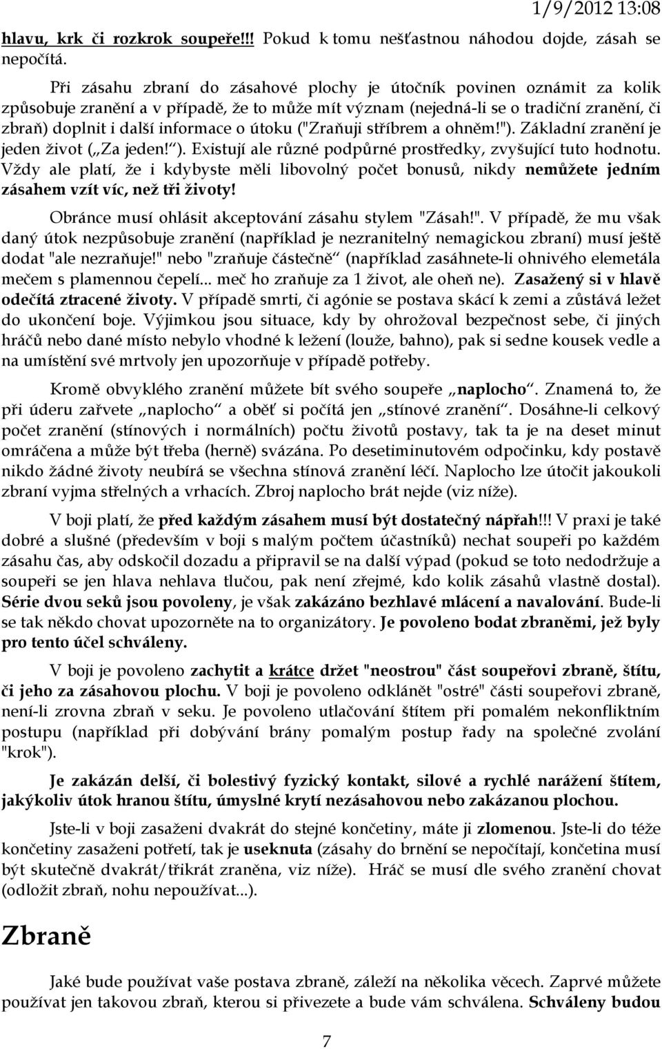 útoku ("Zraňuji stříbrem a ohněm!"). Základní zranění je jeden život ( Za jeden! ). Existují ale různé podpůrné prostředky, zvyšující tuto hodnotu.