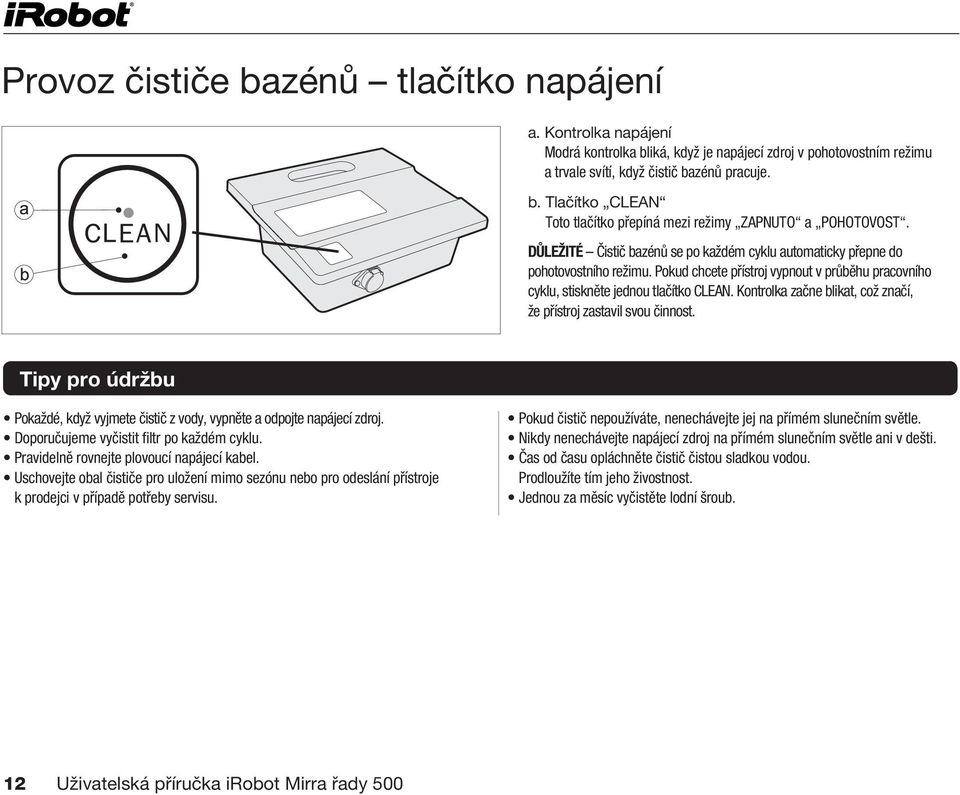 Kontrolka začne blikat, což značí, že přístroj zastavil svou činnost. Tipy pro údržbu Pokaždé, když vyjmete čistič z vody, vypněte a odpojte napájecí zdroj.