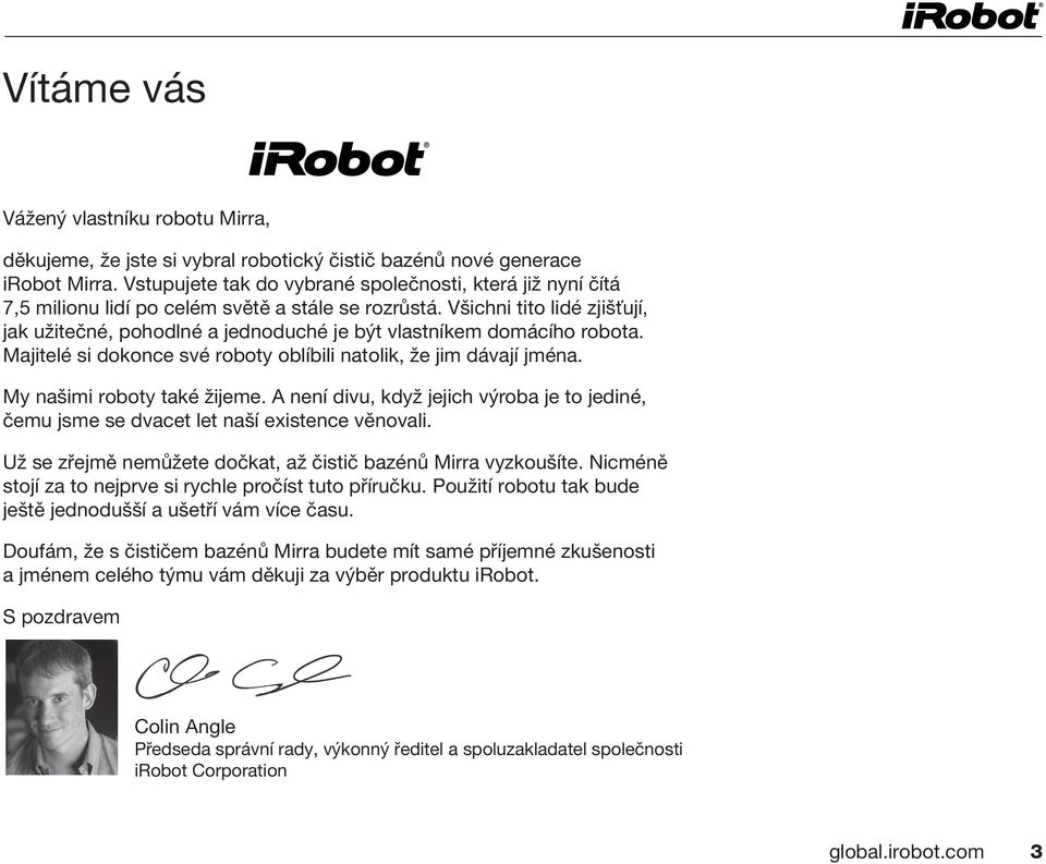 Všichni tito lidé zjišťují, jak užitečné, pohodlné a jednoduché je být vlastníkem domácího robota. Majitelé si dokonce své roboty oblíbili natolik, že jim dávají jména. My našimi roboty také žijeme.