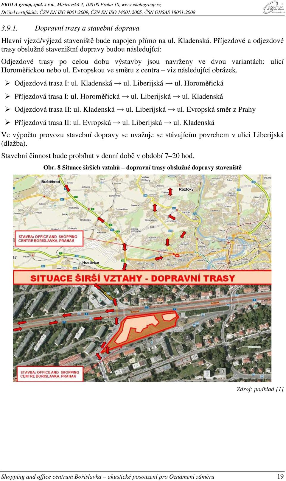 Evropskou ve směru z centra viz následující obrázek. Odjezdová trasa I: ul. Kladenská ul. Liberijská ul. Horoměřická Příjezdová trasa I: ul. Horoměřická ul. Liberijská ul. Kladenská Odjezdová trasa II: ul.