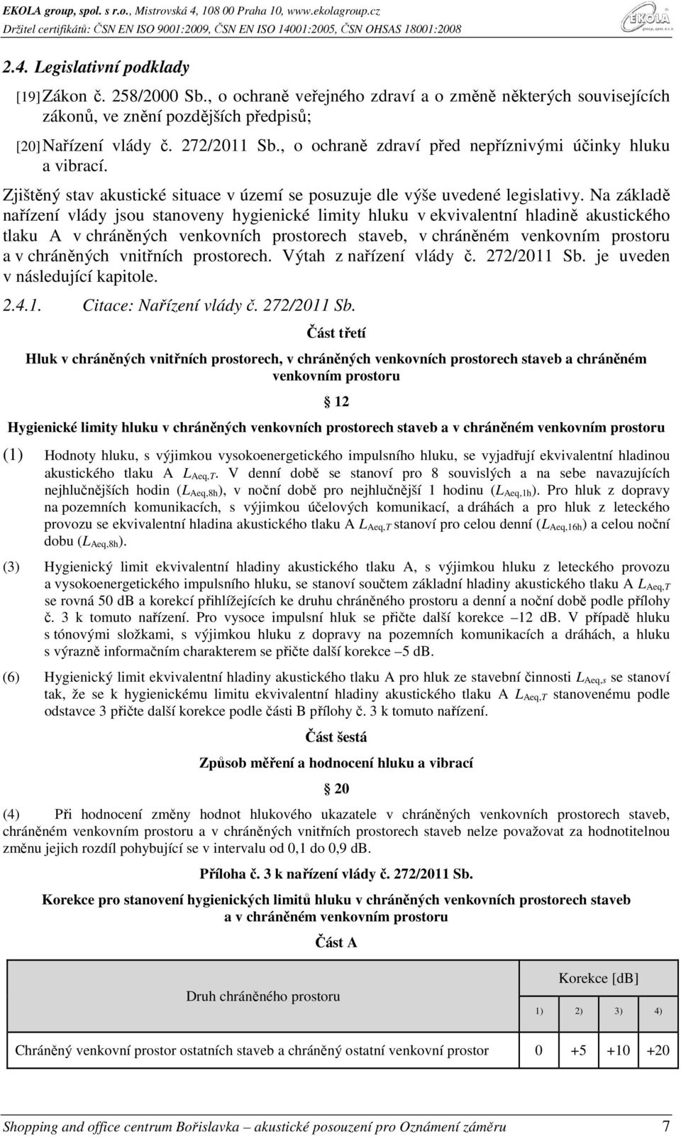 Na základě nařízení vlády jsou stanoveny hygienické limity hluku v ekvivalentní hladině akustického tlaku A v chráněných venkovních prostorech staveb, v chráněném venkovním prostoru a v chráněných