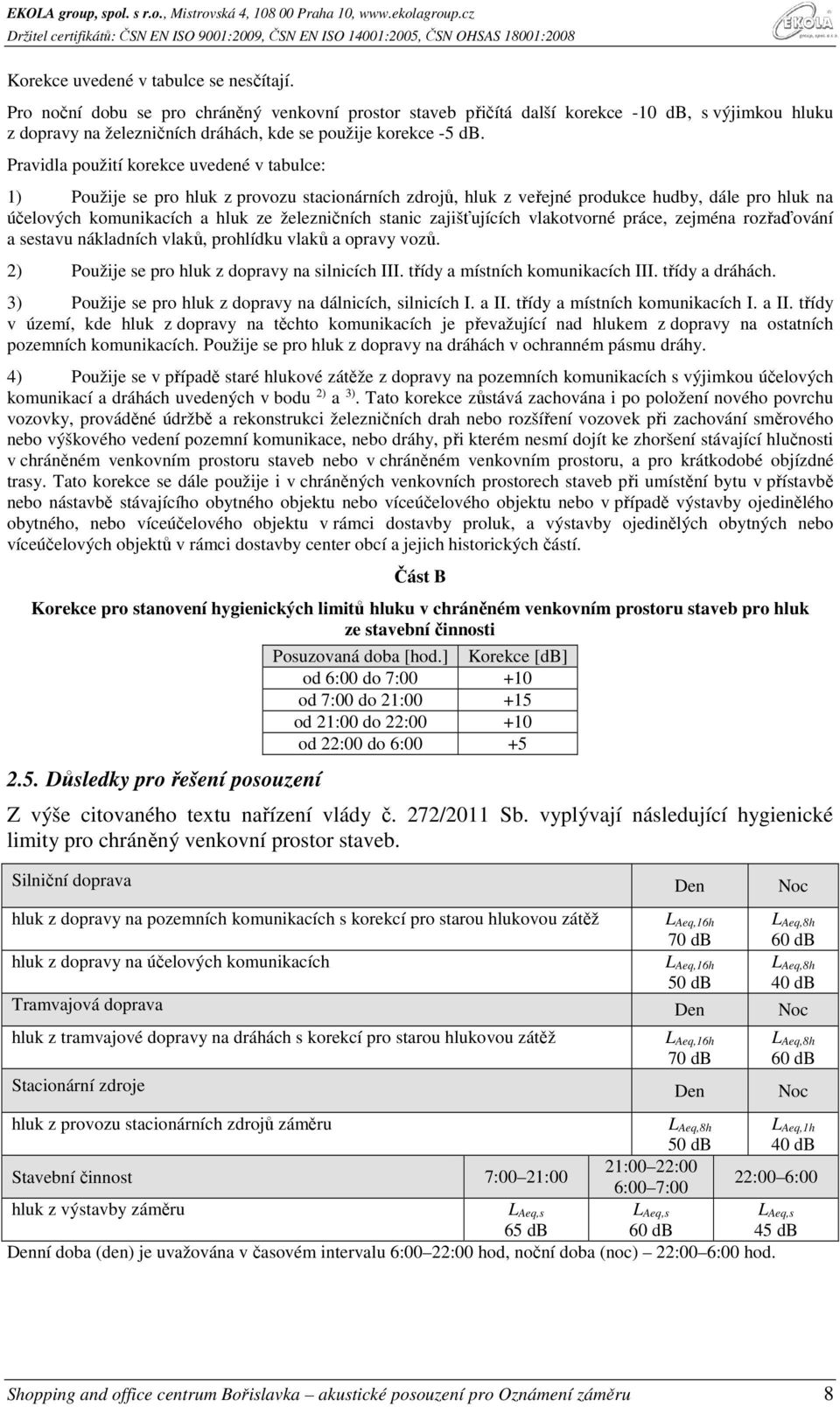 Pravidla použití korekce uvedené v tabulce: 1) Použije se pro hluk z provozu stacionárních zdrojů, hluk z veřejné produkce hudby, dále pro hluk na účelových komunikacích a hluk ze železničních stanic