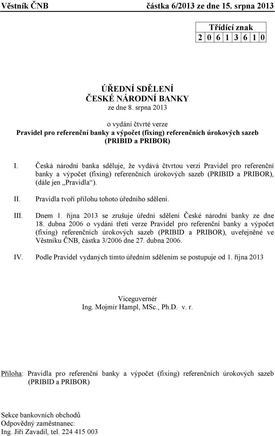 Česká národní banka sděluje, že vydává čtvrtou verzi Pravidel pro referenční banky a výpočet (fixing) referenčních úrokových sazeb (PRIBID a PRIBOR), (dále jen Pravidla ). II. III.