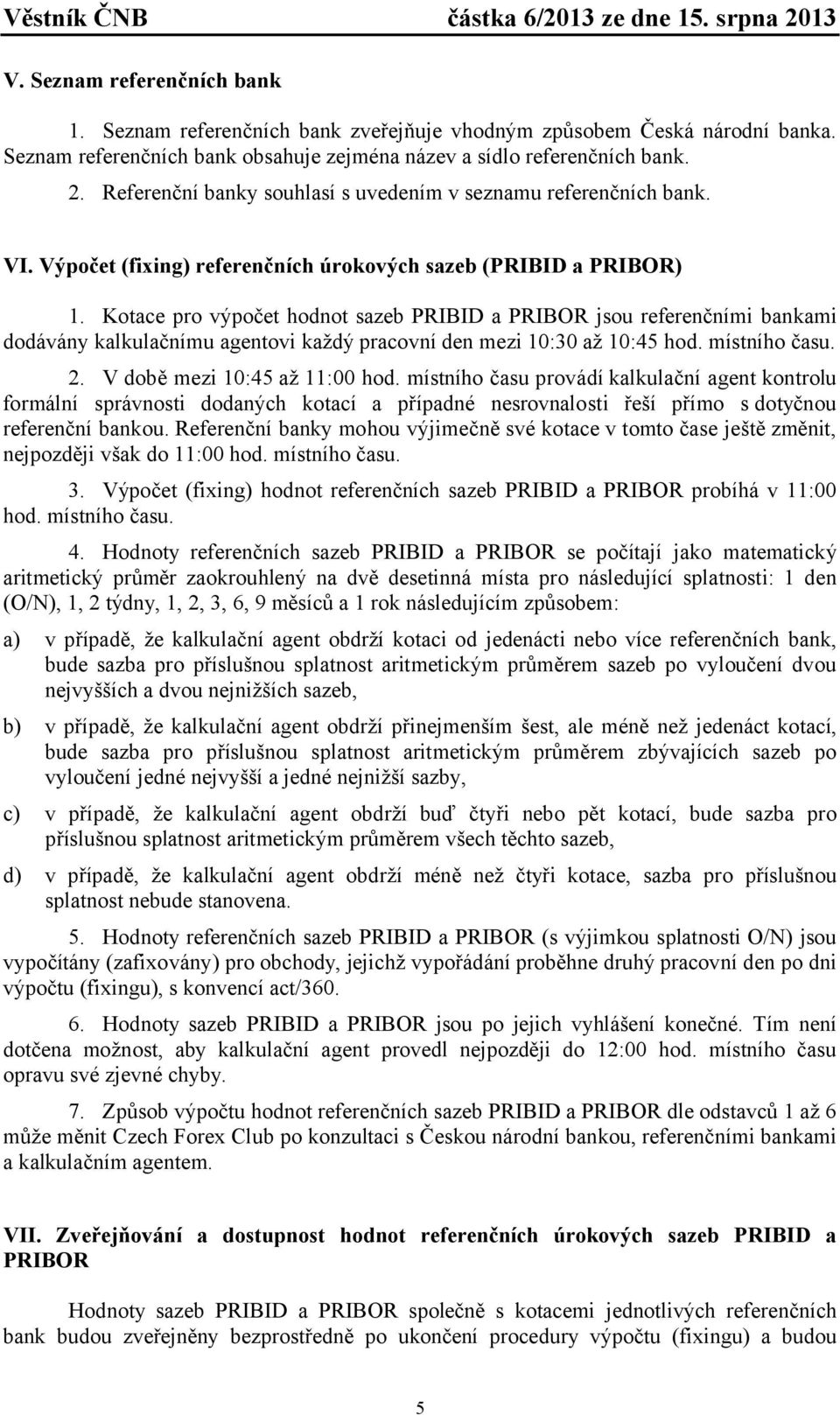 Kotace pro výpočet hodnot sazeb PRIBID a PRIBOR jsou referenčními bankami dodávány kalkulačnímu agentovi každý pracovní den mezi 10:30 až 10:45 hod. místního času. 2. V době mezi 10:45 až 11:00 hod.