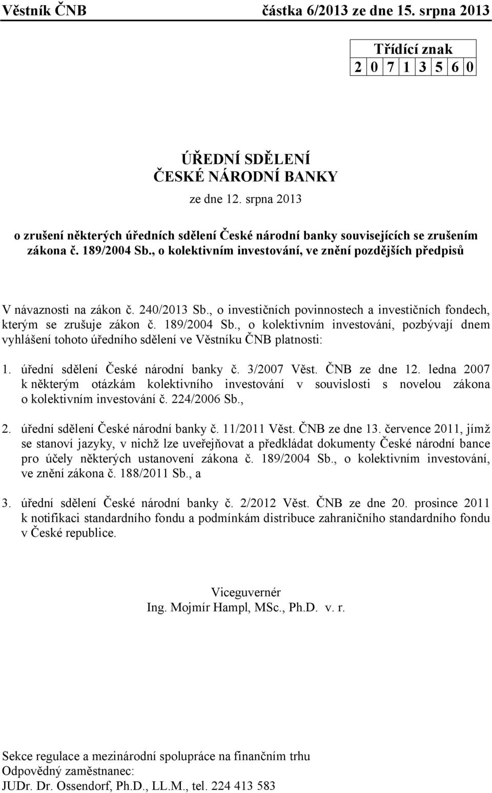 , o kolektivním investování, pozbývají dnem vyhlášení tohoto úředního sdělení ve Věstníku ČNB platnosti: 1. úřední sdělení České národní banky č. 3/2007 Věst. ČNB ze dne 12.