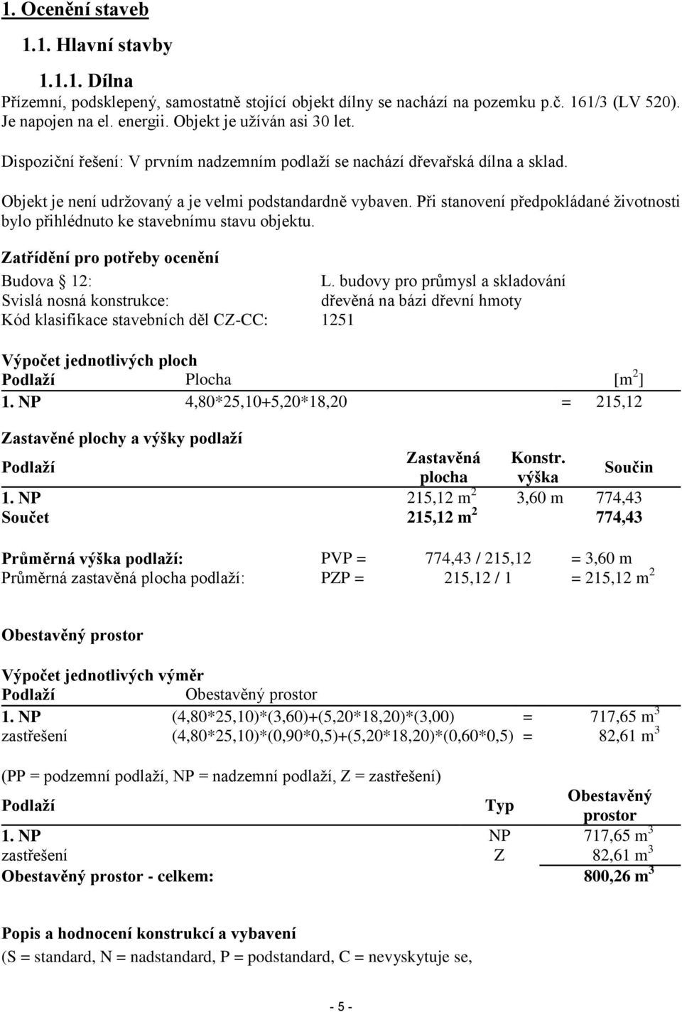 Při stanovení předpokládané životnosti bylo přihlédnuto ke stavebnímu stavu objektu. Zatřídění pro potřeby ocenění Budova 12: L.