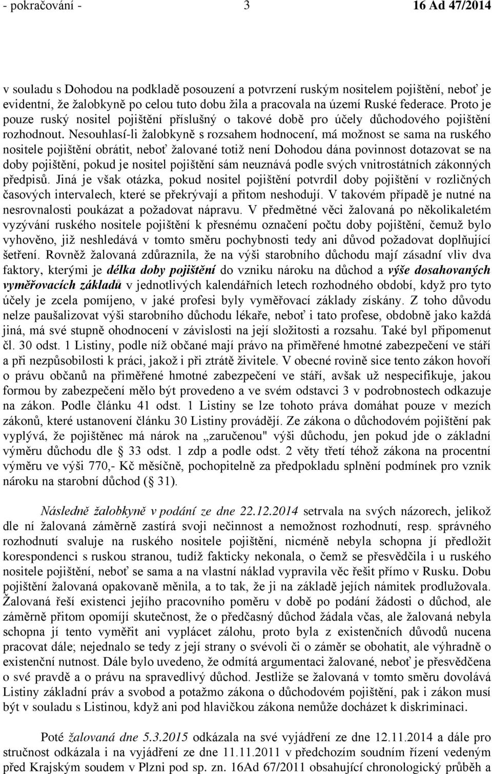 Nesouhlasí-li žalobkyně s rozsahem hodnocení, má možnost se sama na ruského nositele pojištění obrátit, neboť žalované totiž není Dohodou dána povinnost dotazovat se na doby pojištění, pokud je