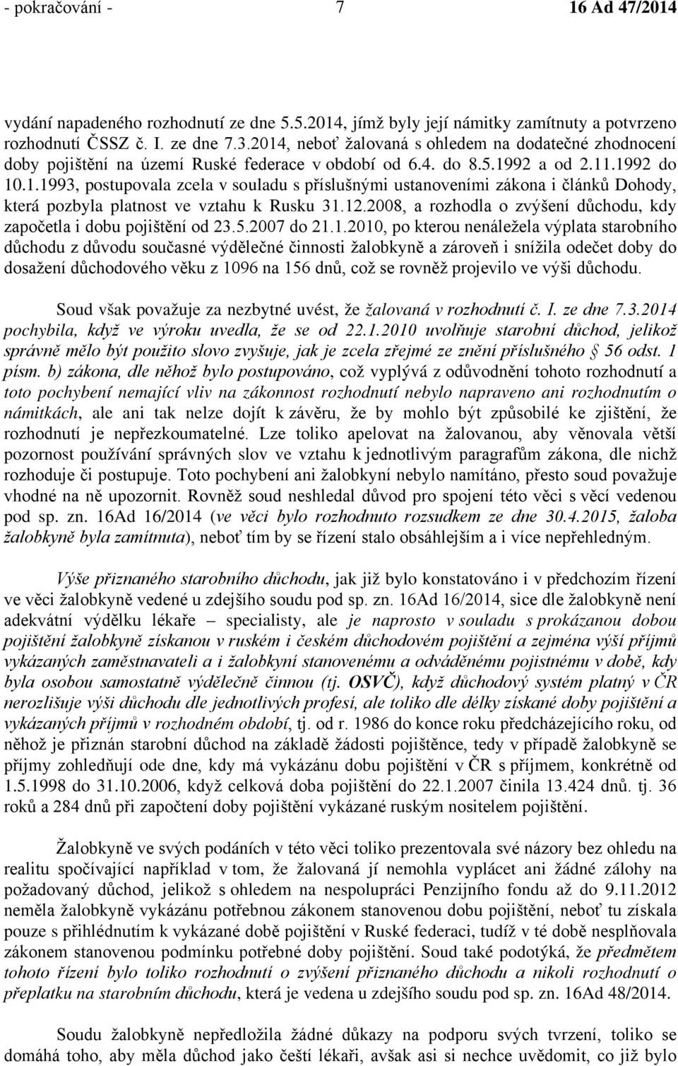 12.2008, a rozhodla o zvýšení důchodu, kdy započetla i dobu pojištění od 23.5.2007 do 21.1.2010, po kterou nenáležela výplata starobního důchodu z důvodu současné výdělečné činnosti žalobkyně a