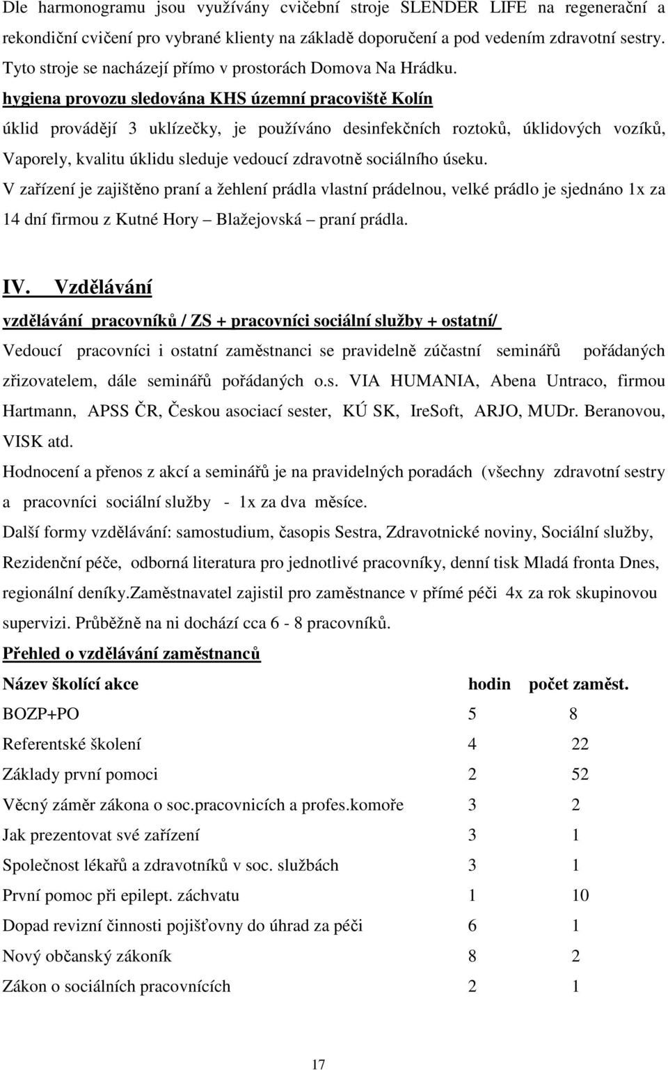 hygiena provozu sledována KHS územní pracoviště Kolín úklid provádějí 3 uklízečky, je používáno desinfekčních roztoků, úklidových vozíků, Vaporely, kvalitu úklidu sleduje vedoucí zdravotně sociálního