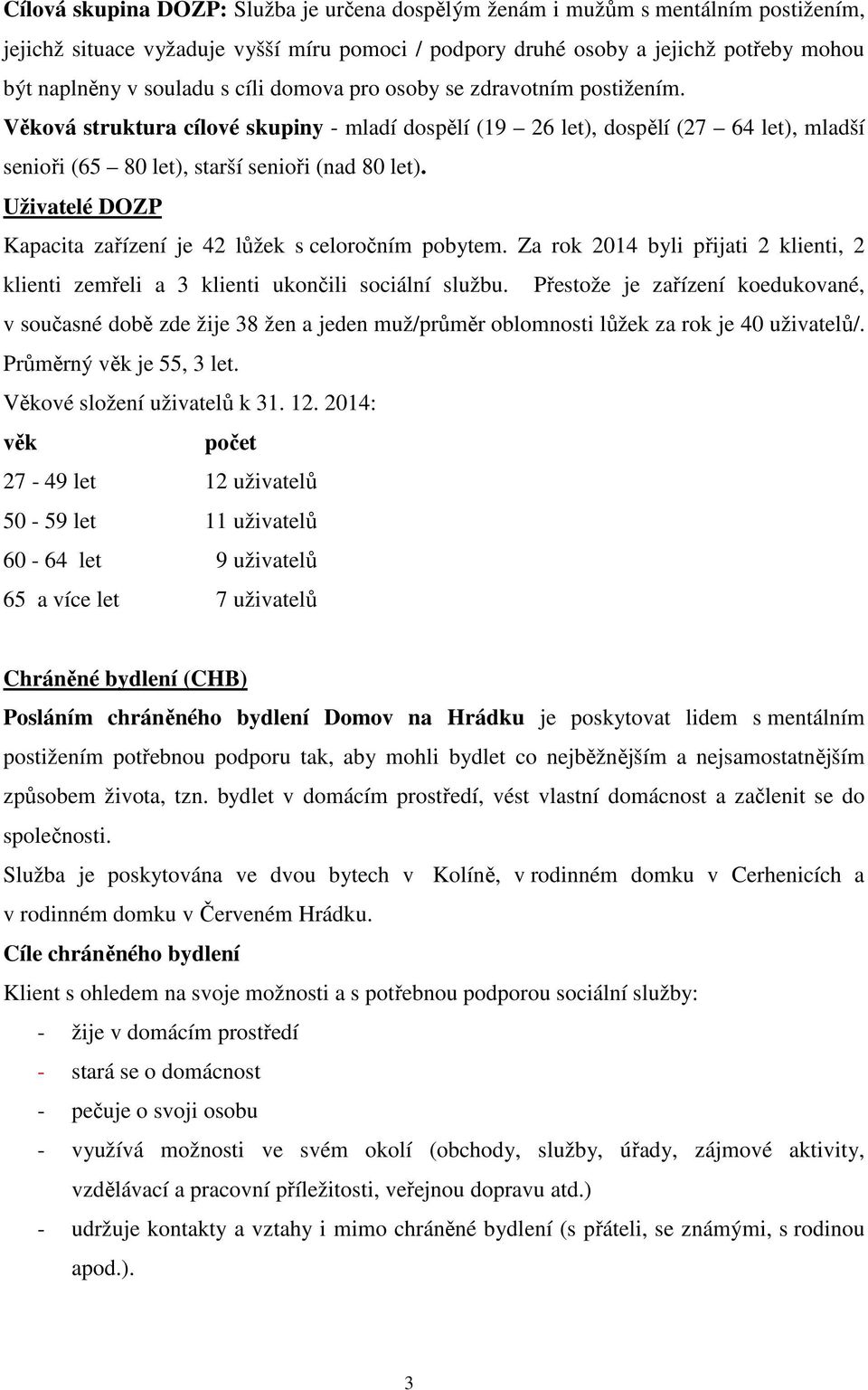 Uživatelé DOZP Kapacita zařízení je 42 lůžek s celoročním pobytem. Za rok 2014 byli přijati 2 klienti, 2 klienti zemřeli a 3 klienti ukončili sociální službu.