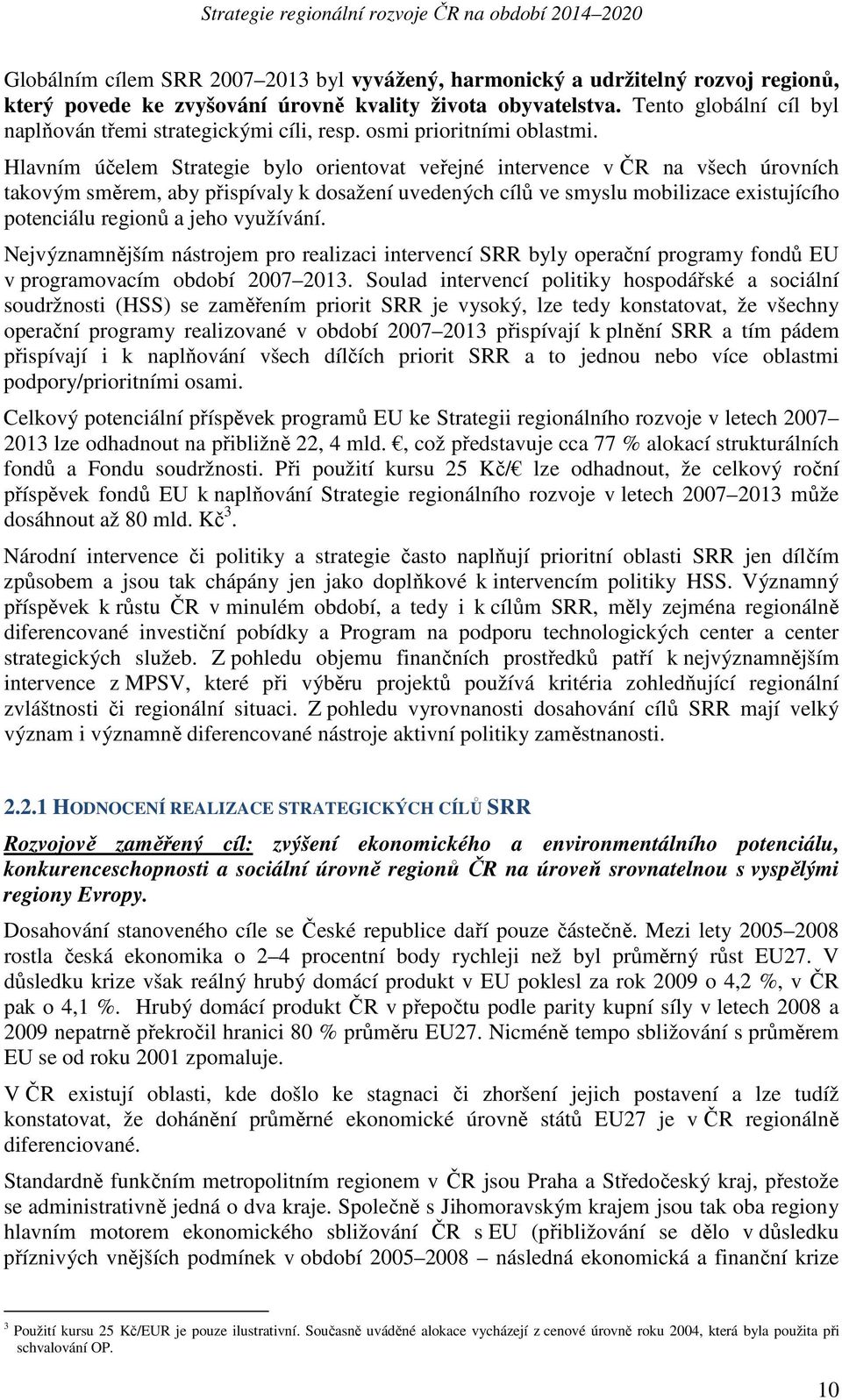 Hlavním účelem Strategie bylo orientovat veřejné intervence v ČR na všech úrovních takovým směrem, aby přispívaly k dosažení uvedených cílů ve smyslu mobilizace existujícího potenciálu regionů a jeho