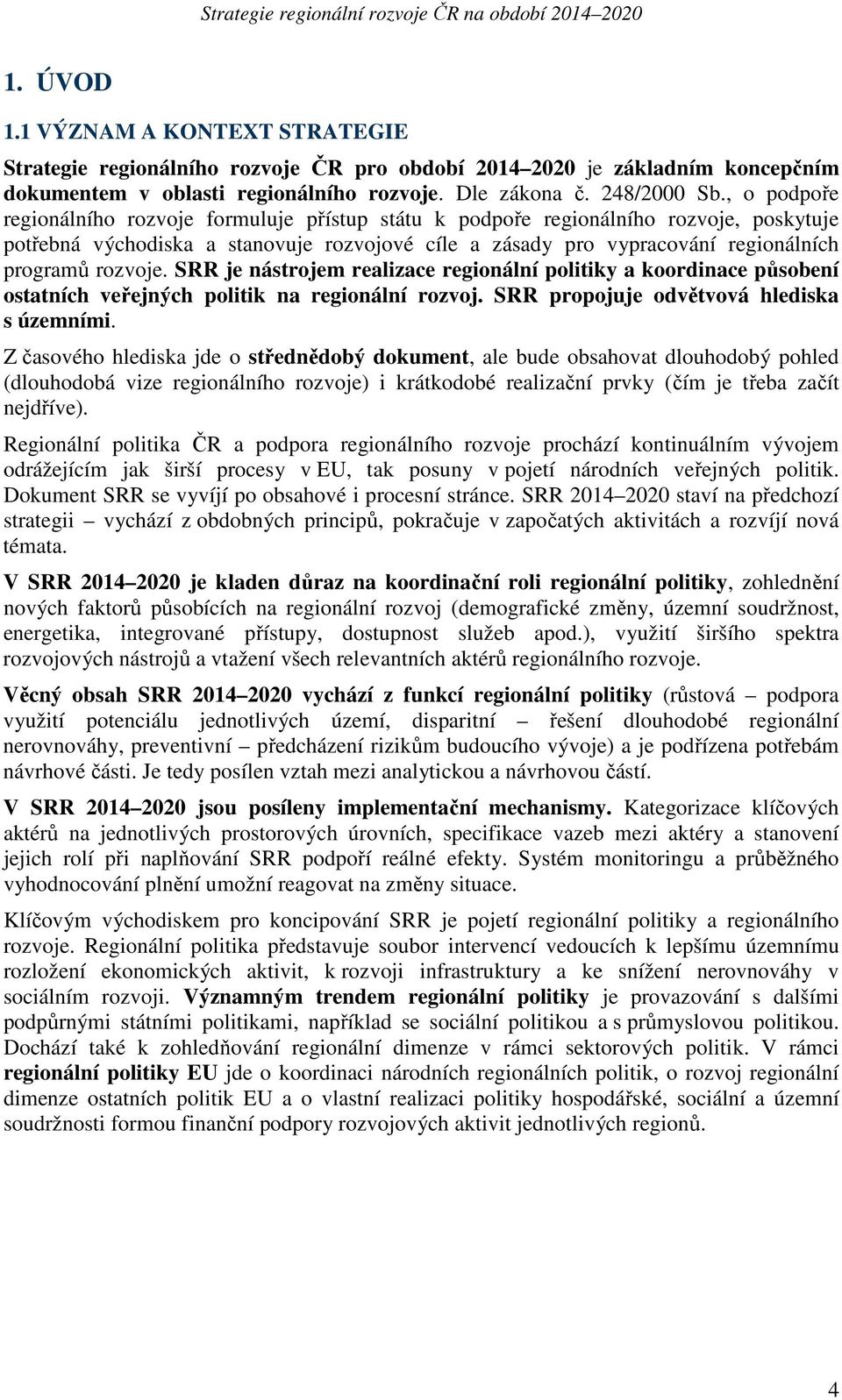 rozvoje. SRR je nástrojem realizace regionální politiky a koordinace působení ostatních veřejných politik na regionální rozvoj. SRR propojuje odvětvová hlediska s územními.