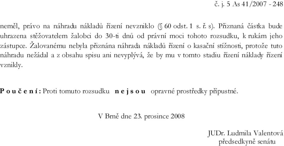 Žalovanému nebyla přiznána náhrada nákladů řízení o kasační stížnosti, protože tuto náhradu nežádal a z obsahu spisu ani nevyplývá, že by