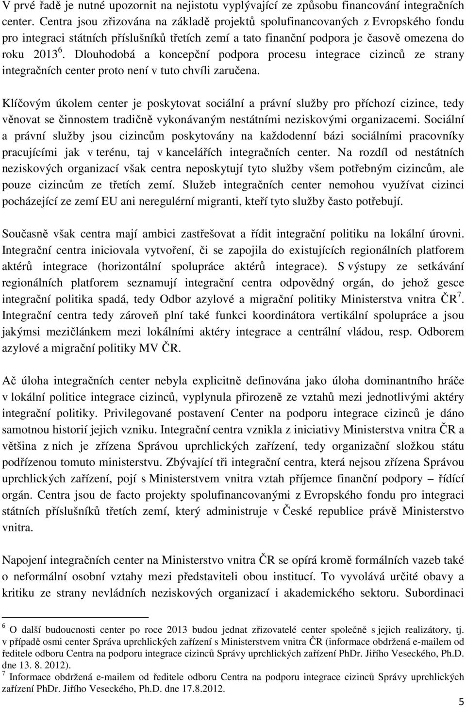 Dlouhodobá a koncepční podpora procesu integrace cizinců ze strany integračních center proto není v tuto chvíli zaručena.