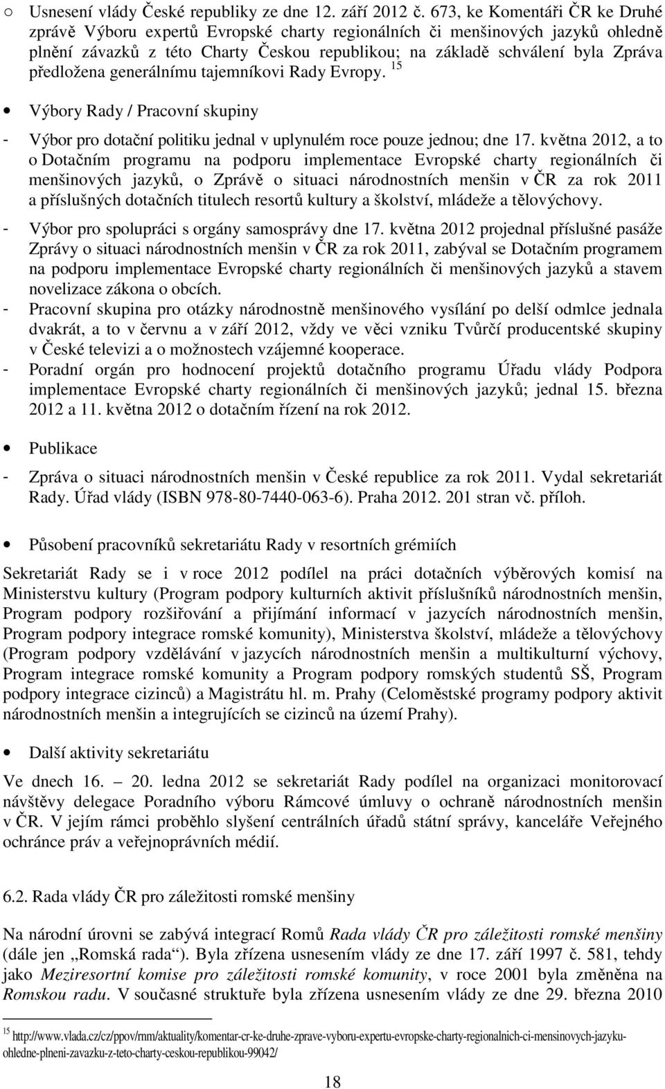 předložena generálnímu tajemníkovi Rady Evropy. 15 Výbory Rady / Pracovní skupiny - Výbor pro dotační politiku jednal v uplynulém roce pouze jednou; dne 17.