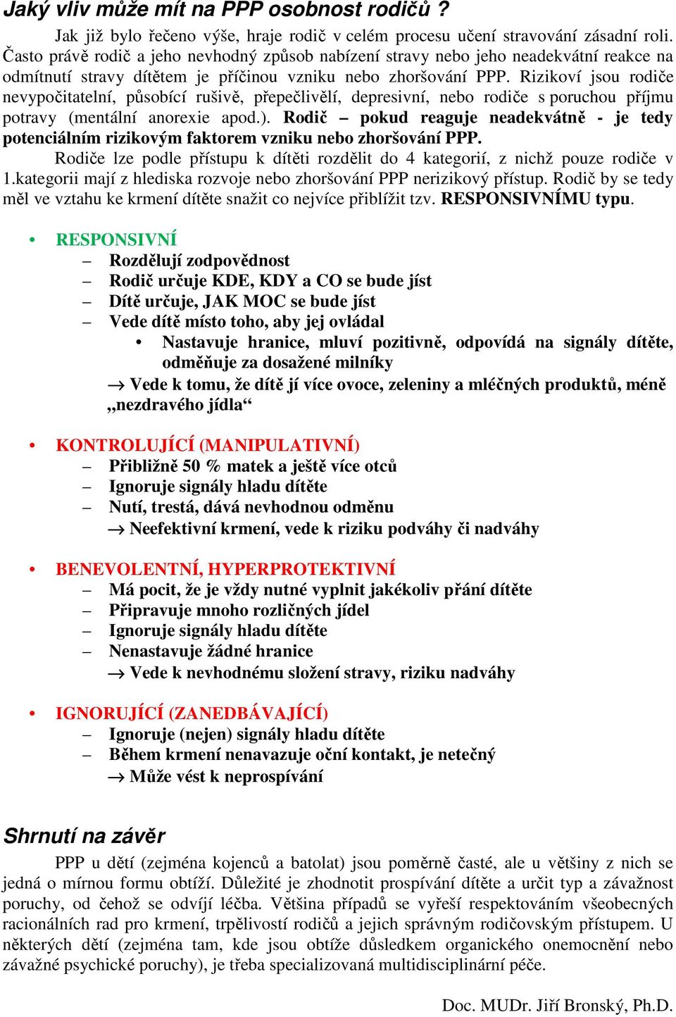 Rizikoví jsou rodiče nevypočitatelní, působící rušivě, přepečlivělí, depresivní, nebo rodiče s poruchou příjmu potravy (mentální anorexie apod.).