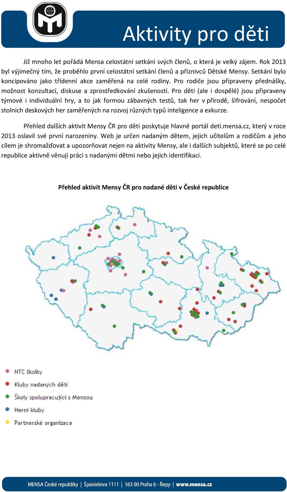 Pro děti (ale i dospělé) jsou připraveny týmové i individuální hry, a to jak formou zábavných testů, tak her v přírodě, šifrování, nespočet stolních deskových her zaměřených na rozvoj různých typů