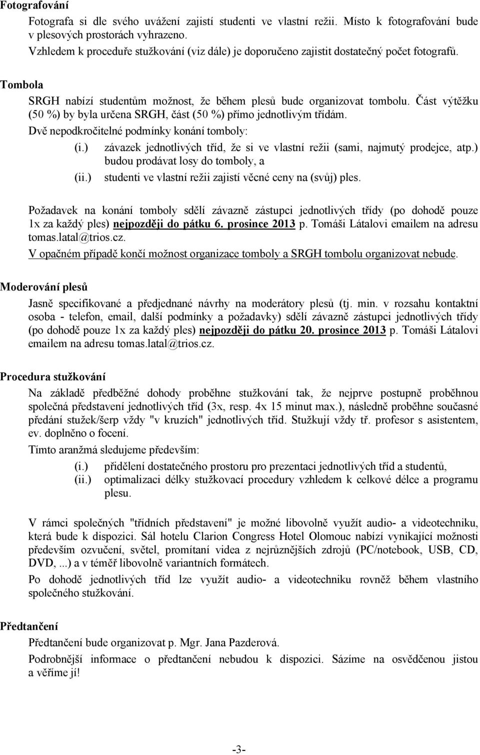 Část výtěžku (50 %) by byla určena SRGH, část (50 %) přímo jednotlivým třídám. Dvě nepodkročitelné podmínky konání tomboly: (i.