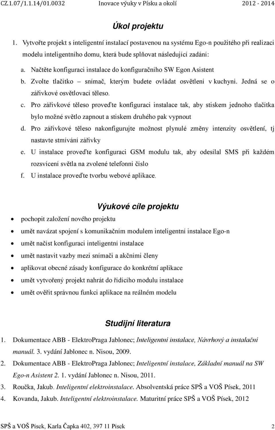 Pro zářivkové těleso proveďte konfiguraci instalace tak, aby stiskem jednoho tlačítka bylo možné světlo zapnout a stiskem druhého pak vypnout d.