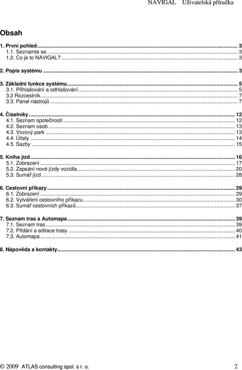 .. 17 5.2. Zapsání nové jízdy vozidla... 20 5.3. Sumář jízd... 28 6. Cestovní příkazy... 29 6.1. Zobrazení... 29 6.2. Vytváření cestovního příkazu... 30 6.3. Sumář cestovních příkazů.