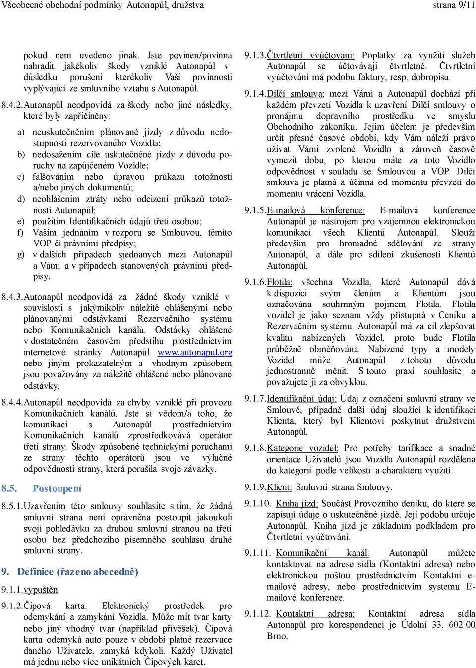 Autonapůl neodpovídá za škody nebo jiné následky, které byly zapříčiněny: a) neuskutečněním plánované jízdy z důvodu nedostupnosti rezervovaného Vozidla; b) nedosažením cíle uskutečněné jízdy z