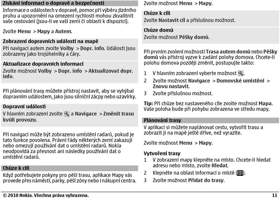 Aktualizace dopravních informací Zvolte možnost Volby > Dopr. info > Aktualizovat dopr. info. Při plánování trasy můžete přístroj nastavit, aby se vyhýbal dopravním událostem, jako jsou silniční zácpy nebo uzavírky.