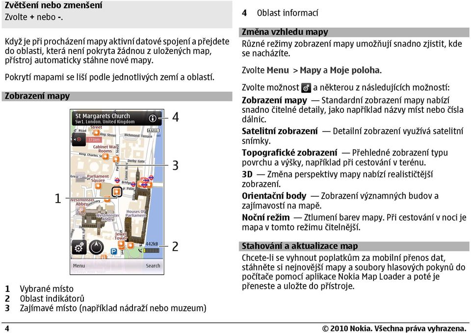 Zobrazení mapy 1 Vybrané místo 2 Oblast indikátorů 3 Zajímavé místo (například nádraží nebo muzeum) 4 4 Oblast informací Změna vzhledu mapy Různé režimy zobrazení mapy umožňují snadno zjistit, kde se