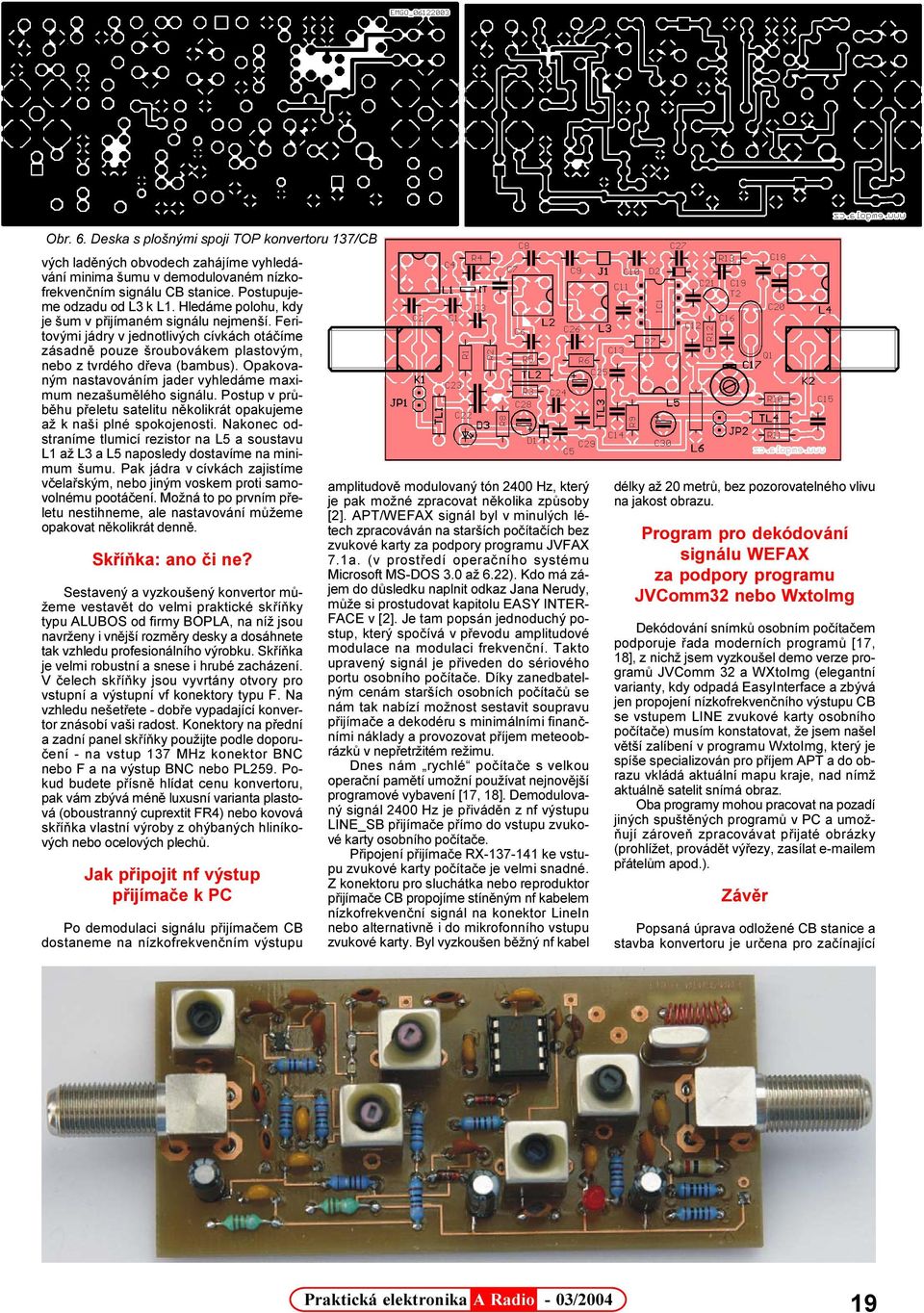 Opakovaným nastavováním jader vyhledáme maximum nezašumìlého signálu. Postup v prùbìhu pøeletu satelitu nìkolikrát opakujeme až k naši plné spokojenosti.