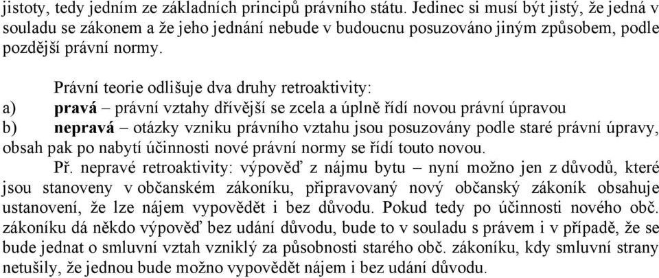 Právní teorie odlišuje dva druhy retroaktivity: a) pravá právní vztahy dřívější se zcela a úplně řídí novou právní úpravou b) nepravá otázky vzniku právního vztahu jsou posuzovány podle staré právní