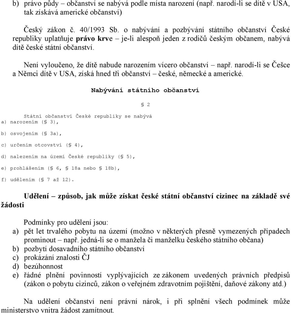 Není vyloučeno, že dítě nabude narozením vícero občanství např. narodí-li se Češce a Němci dítě v USA, získá hned tři občanství české, německé a americké.