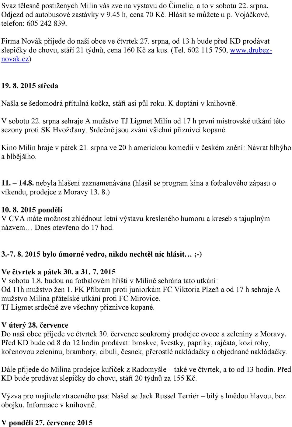 2015 středa Našla se šedomodrá přítulná kočka, stáří asi půl roku. K doptání v knihovně. V sobotu 22.